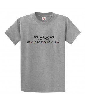 The One Where I'm The Bridesmaid Classic Adults T-shirt For Bachelorette Party